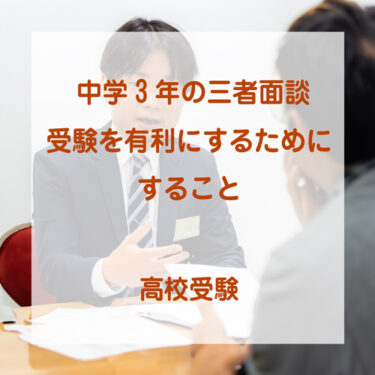 中学３年の三者面談｜受験を有利にするためにすること！